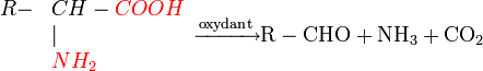 
\rm{
  \begin{array}{rl}
R-&CH-\color{Red}COOH\\
&|\\
&\color{Red}NH_2
  \end{array}
\xrightarrow{oxydant} R-CHO + NH_3 + CO_2
}
